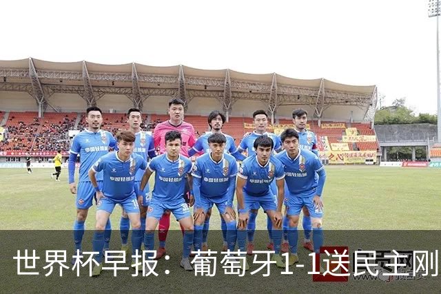 世界杯早报：葡萄牙1-1送民主刚果世界杯首分；英格兰4-2克罗地亚