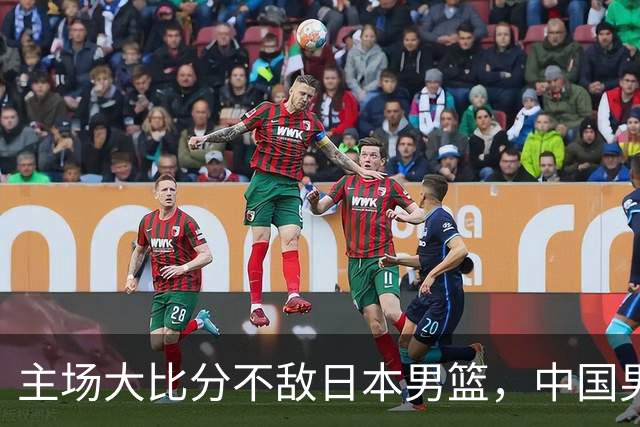 主场大比分不敌日本男篮，中国男篮命悬一线