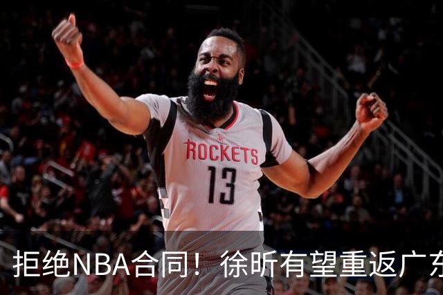 拒绝NBA合同！徐昕有望重返广东队，杜锋惨遭重大打击！