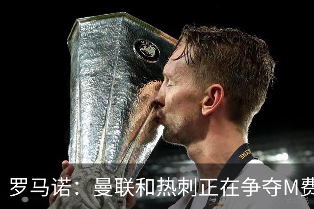 罗马诺：曼联和热刺正在争夺M费 西汉姆称要卖给出价最高的球队