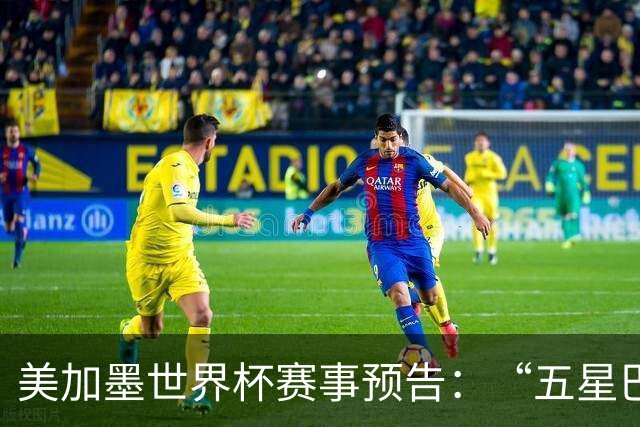 美加墨世界杯赛事预告：“五星巴西”首秀对阵摩洛哥