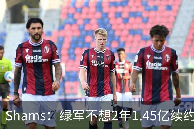 Shams：绿军不想2年1.45亿续约布朗 76人坚持到最后完成交易